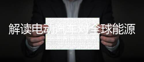 解读电动汽车对全球能源系统的潜在影响
